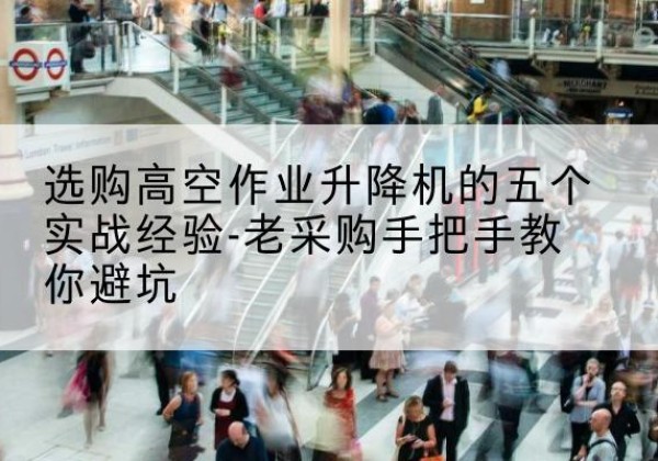 淄博高空作业升降机厂家-选购高空作业升降机的五个实战经验-老采购手把手教你避坑
