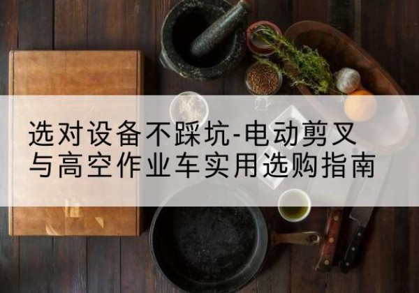 淄博电动剪叉升降平台怎么选-选对设备不踩坑-电动剪叉与高空作业车实用选购指南