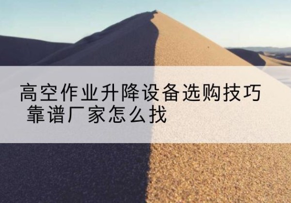 淄博电动升降平台厂家推荐-高空作业升降设备选购技巧 靠谱厂家怎么找