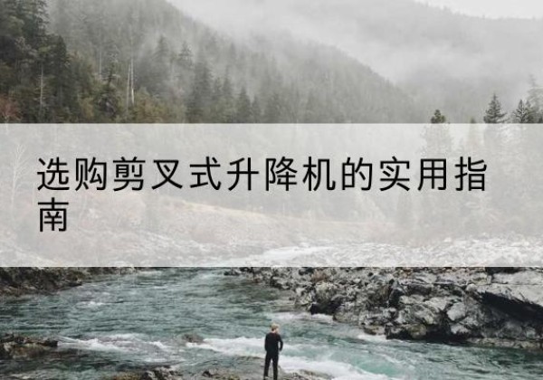 淄博剪叉式升降机怎么选-选购剪叉式升降机的实用指南