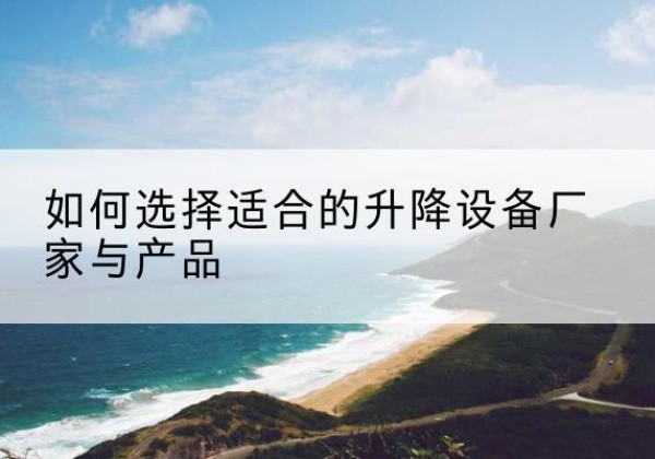 淄博电动升降平台厂家-如何选择适合的升降设备厂家与产品