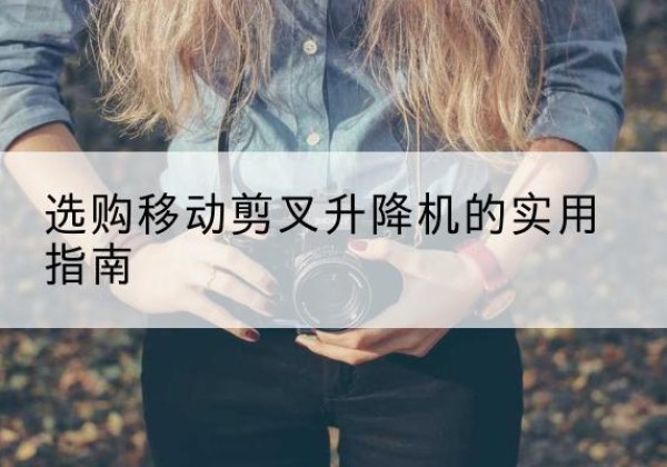 淄博移动剪叉升降机怎么选-选购移动剪叉升降机的实用指南